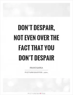 Don’t despair, not even over the fact that you don’t despair Picture Quote #1