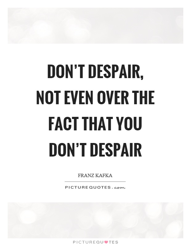 Don't despair, not even over the fact that you don't despair Picture Quote #1