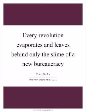 Every revolution evaporates and leaves behind only the slime of a new bureaucracy Picture Quote #1