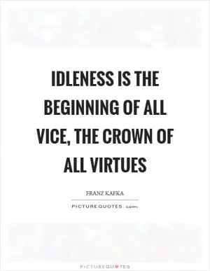 Idleness is the beginning of all vice, the crown of all virtues Picture Quote #1