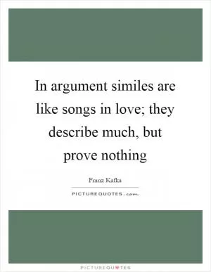 In argument similes are like songs in love; they describe much, but prove nothing Picture Quote #1