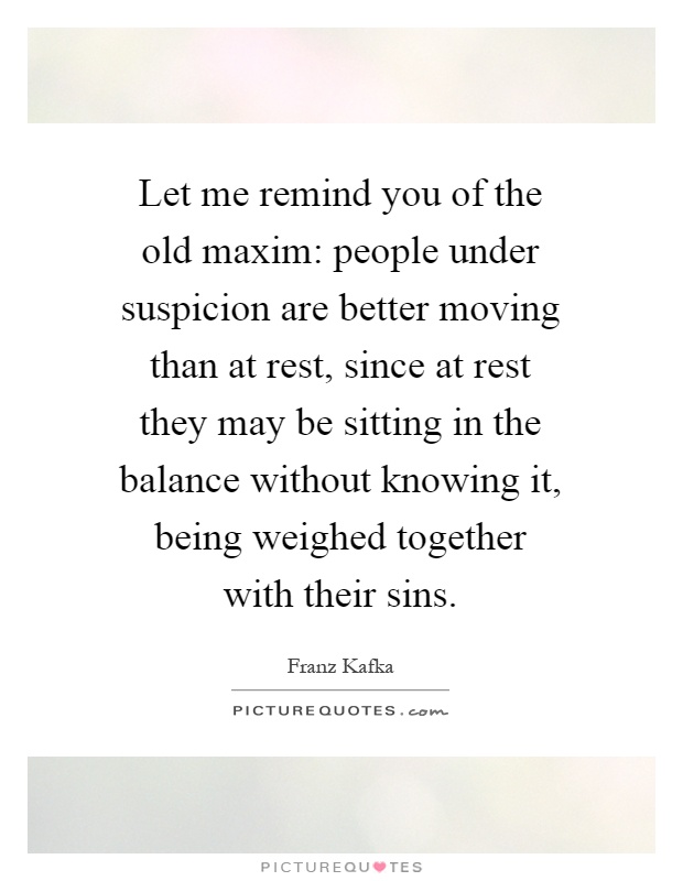 Let me remind you of the old maxim: people under suspicion are better moving than at rest, since at rest they may be sitting in the balance without knowing it, being weighed together with their sins Picture Quote #1