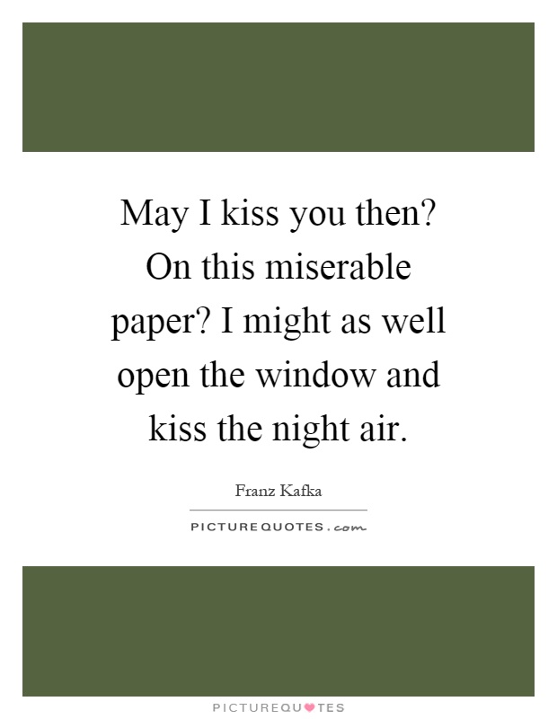 May I kiss you then? On this miserable paper? I might as well open the window and kiss the night air Picture Quote #1