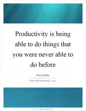 Productivity is being able to do things that you were never able to do before Picture Quote #1