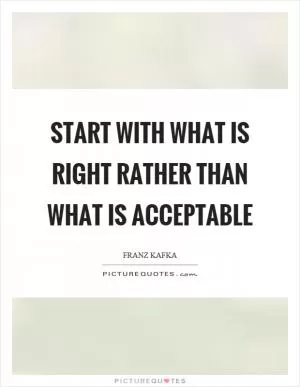 Start with what is right rather than what is acceptable Picture Quote #1