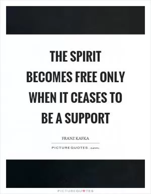 The spirit becomes free only when it ceases to be a support Picture Quote #1