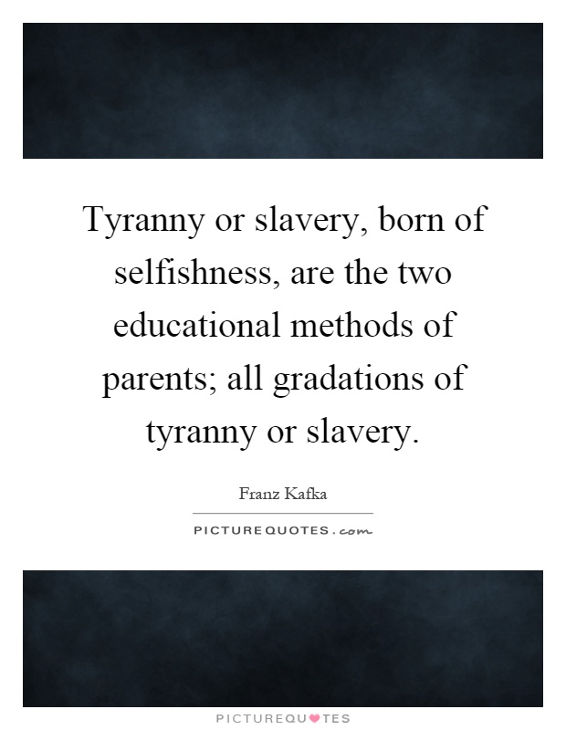 Tyranny or slavery, born of selfishness, are the two educational methods of parents; all gradations of tyranny or slavery Picture Quote #1