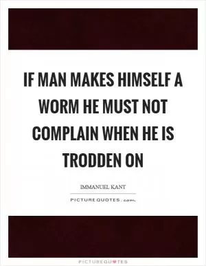 If man makes himself a worm he must not complain when he is trodden on Picture Quote #1