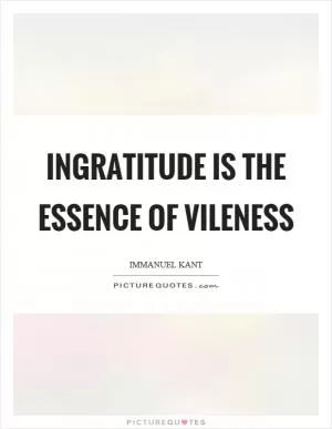 Ingratitude is the essence of vileness Picture Quote #1