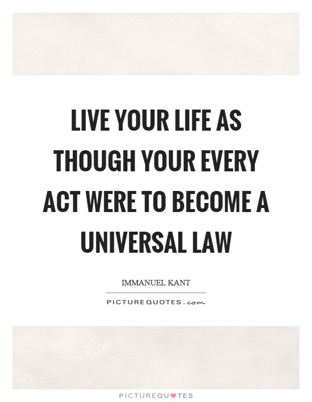 Live your life as though your every act were to become a universal law Picture Quote #1