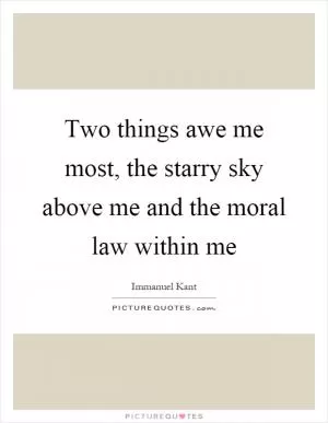 Two things awe me most, the starry sky above me and the moral law within me Picture Quote #1