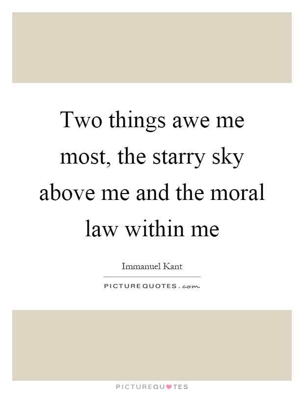 Two things awe me most, the starry sky above me and the moral law within me Picture Quote #1