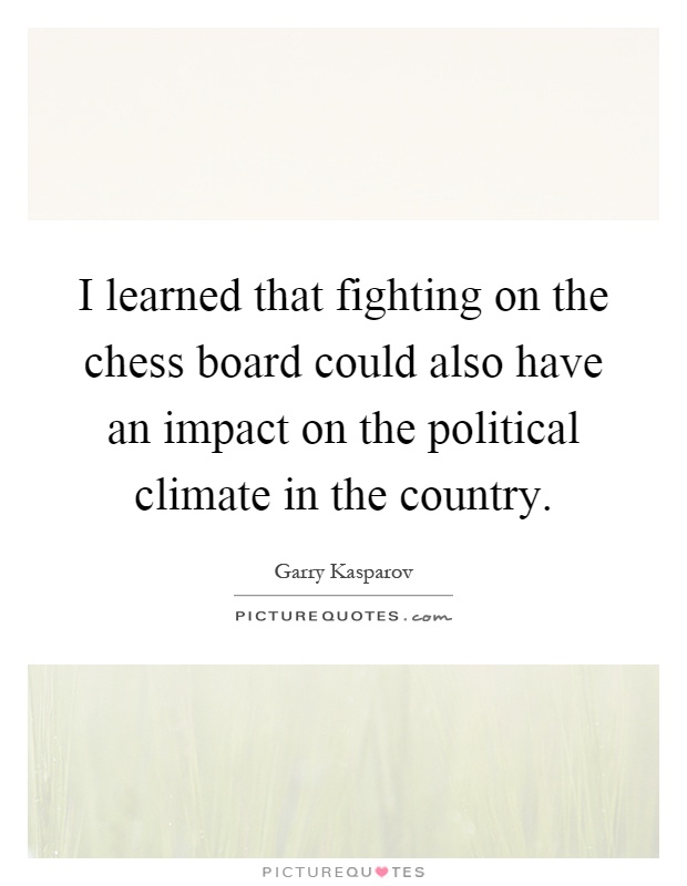 I learned that fighting on the chess board could also have an impact on the political climate in the country Picture Quote #1