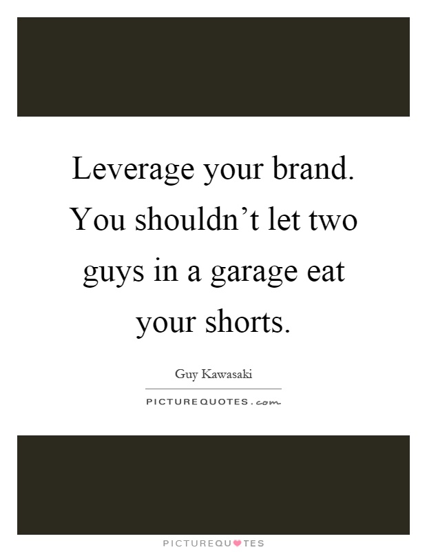 Leverage your brand. You shouldn't let two guys in a garage eat your shorts Picture Quote #1
