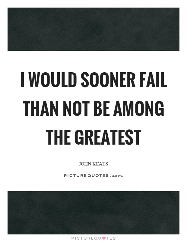 I would sooner fail than not be among the greatest Picture Quote #1