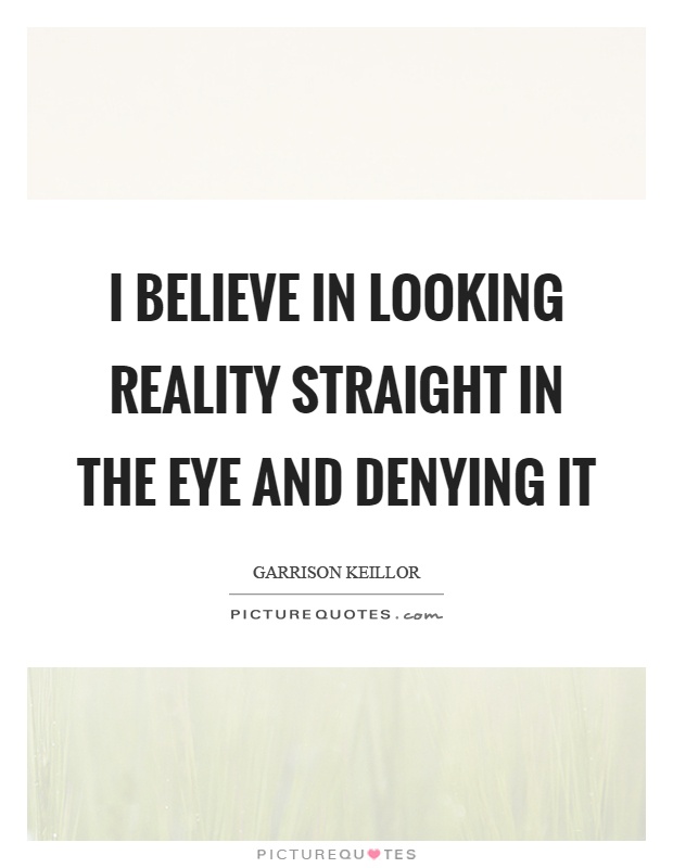 I believe in looking reality straight in the eye and denying it Picture Quote #1