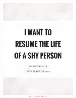 I want to resume the life of a shy person Picture Quote #1