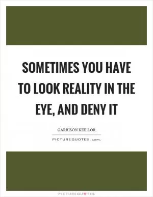 Sometimes you have to look reality in the eye, and deny it Picture Quote #1
