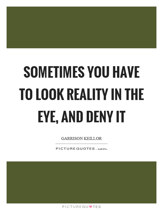 Sometimes you have to look reality in the eye, and deny it Picture Quote #1