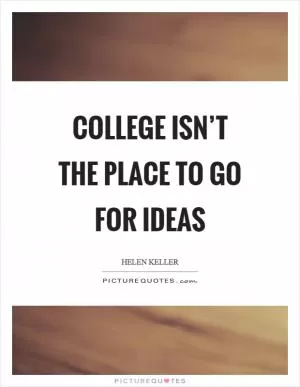 College isn’t the place to go for ideas Picture Quote #1