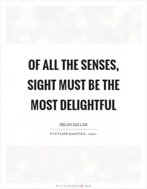 Of all the senses, sight must be the most delightful Picture Quote #1