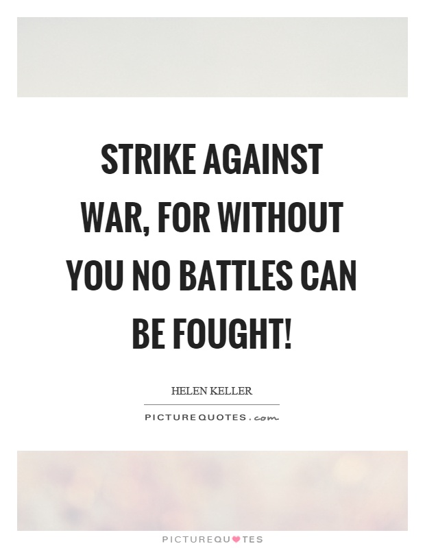 Strike against war, for without you no battles can be fought! Picture Quote #1