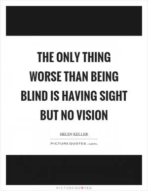 The only thing worse than being blind is having sight but no vision Picture Quote #1