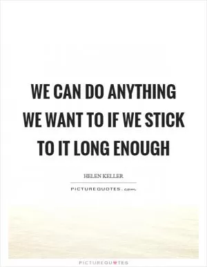 We can do anything we want to if we stick to it long enough Picture Quote #1