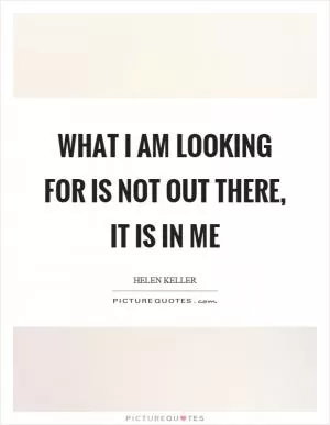 What I am looking for is not out there, it is in me Picture Quote #1