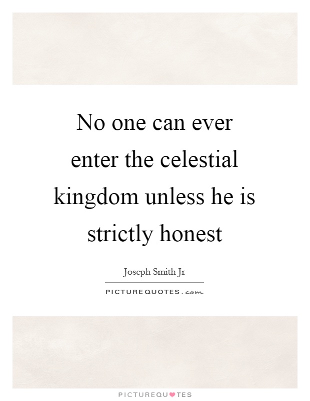 No one can ever enter the celestial kingdom unless he is strictly honest Picture Quote #1