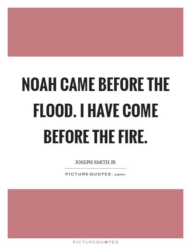 Noah came before the flood. I have come before the fire Picture Quote #1