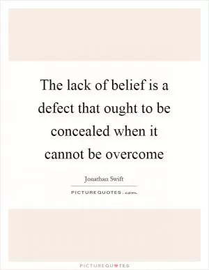 The lack of belief is a defect that ought to be concealed when it cannot be overcome Picture Quote #1