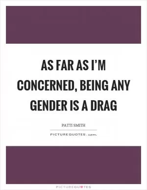 As far as I’m concerned, being any gender is a drag Picture Quote #1
