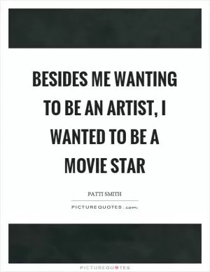 Besides me wanting to be an artist, I wanted to be a movie star Picture Quote #1