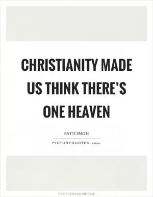 Christianity made us think there’s one heaven Picture Quote #1