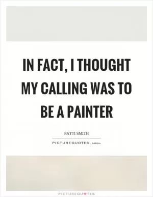 In fact, I thought my calling was to be a painter Picture Quote #1