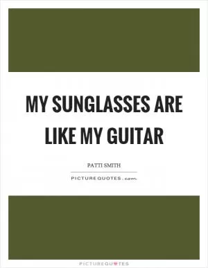 My sunglasses are like my guitar Picture Quote #1
