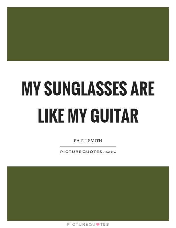 My sunglasses are like my guitar Picture Quote #1