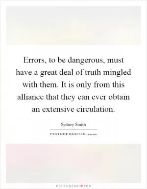 Errors, to be dangerous, must have a great deal of truth mingled with them. It is only from this alliance that they can ever obtain an extensive circulation Picture Quote #1