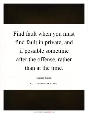 Find fault when you must find fault in private, and if possible sometime after the offense, rather than at the time Picture Quote #1