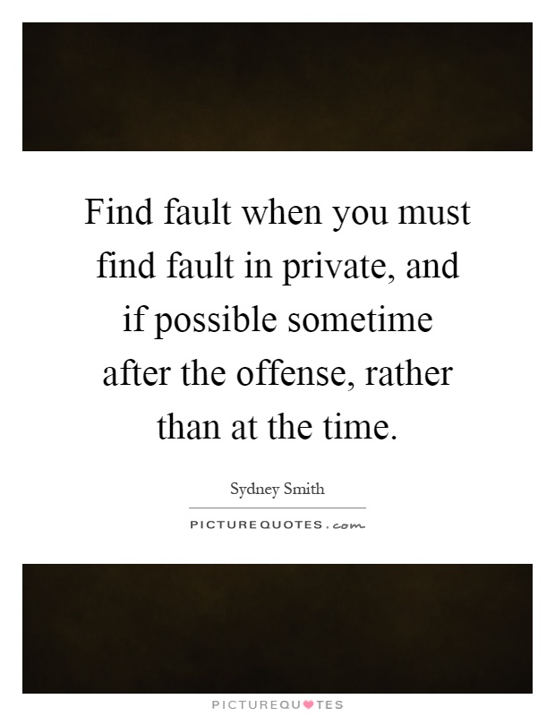 Find fault when you must find fault in private, and if possible sometime after the offense, rather than at the time Picture Quote #1