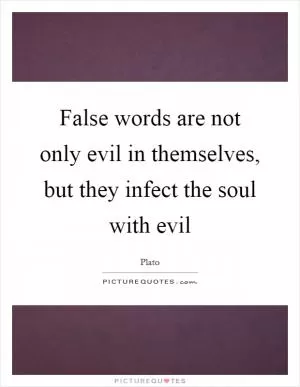 False words are not only evil in themselves, but they infect the soul with evil Picture Quote #1