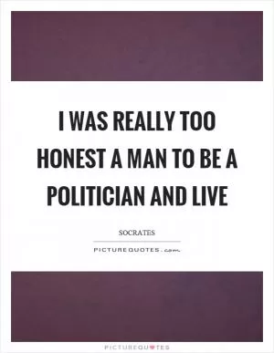 I was really too honest a man to be a politician and live Picture Quote #1