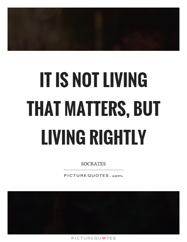 It is not living that matters, but living rightly Picture Quote #1