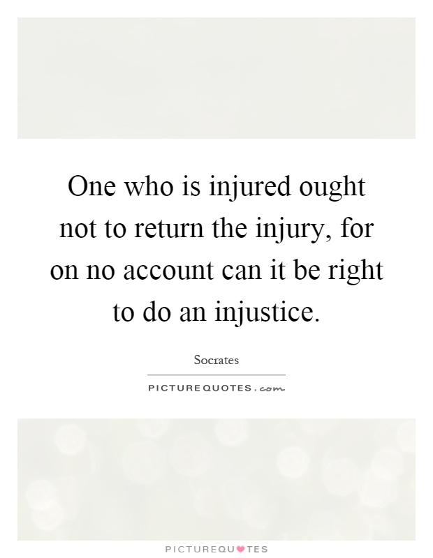 One who is injured ought not to return the injury, for on no account can it be right to do an injustice Picture Quote #1