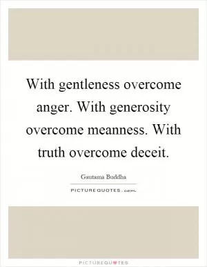 With gentleness overcome anger. With generosity overcome meanness. With truth overcome deceit Picture Quote #1