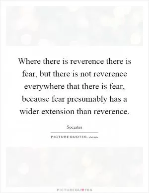 Where there is reverence there is fear, but there is not reverence everywhere that there is fear, because fear presumably has a wider extension than reverence Picture Quote #1