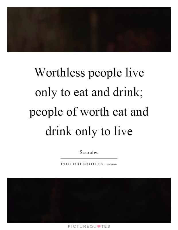 Worthless people live only to eat and drink; people of worth eat and drink only to live Picture Quote #1
