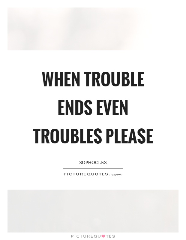 When trouble ends even troubles please Picture Quote #1