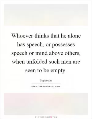Whoever thinks that he alone has speech, or possesses speech or mind above others, when unfolded such men are seen to be empty Picture Quote #1